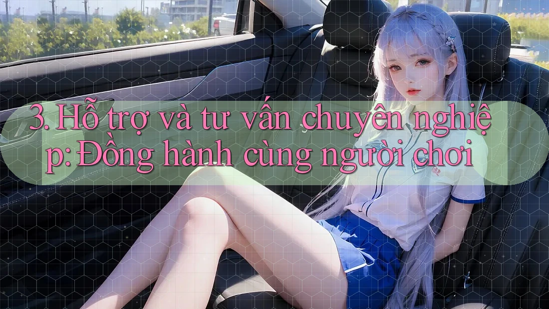 3. Hỗ trợ và tư vấn chuyên nghiệp: Đồng hành cùng người chơi