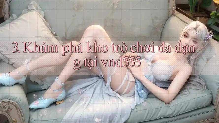 3. Khám phá kho trò chơi đa dạng tại vnd555