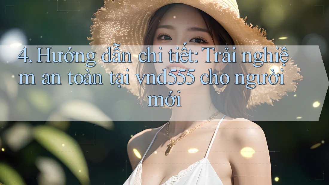 4. Hướng dẫn chi tiết: Trải nghiệm an toàn tại vnd555 cho người mới