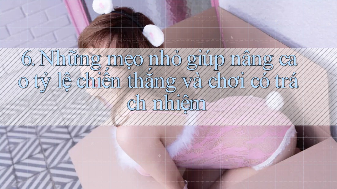 6. Những mẹo nhỏ giúp nâng cao tỷ lệ chiến thắng và chơi có trách nhiệm