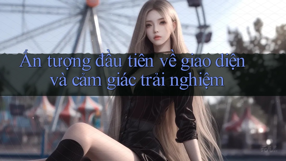 Ấn tượng đầu tiên về giao diện và cảm giác trải nghiệm