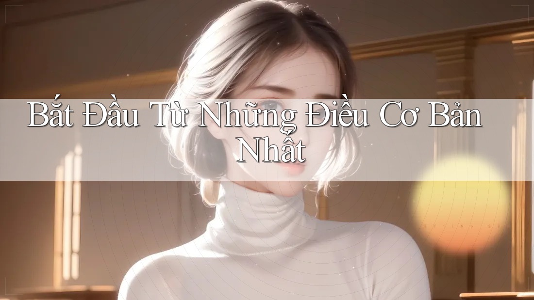 Bắt Đầu Từ Những Điều Cơ Bản Nhất