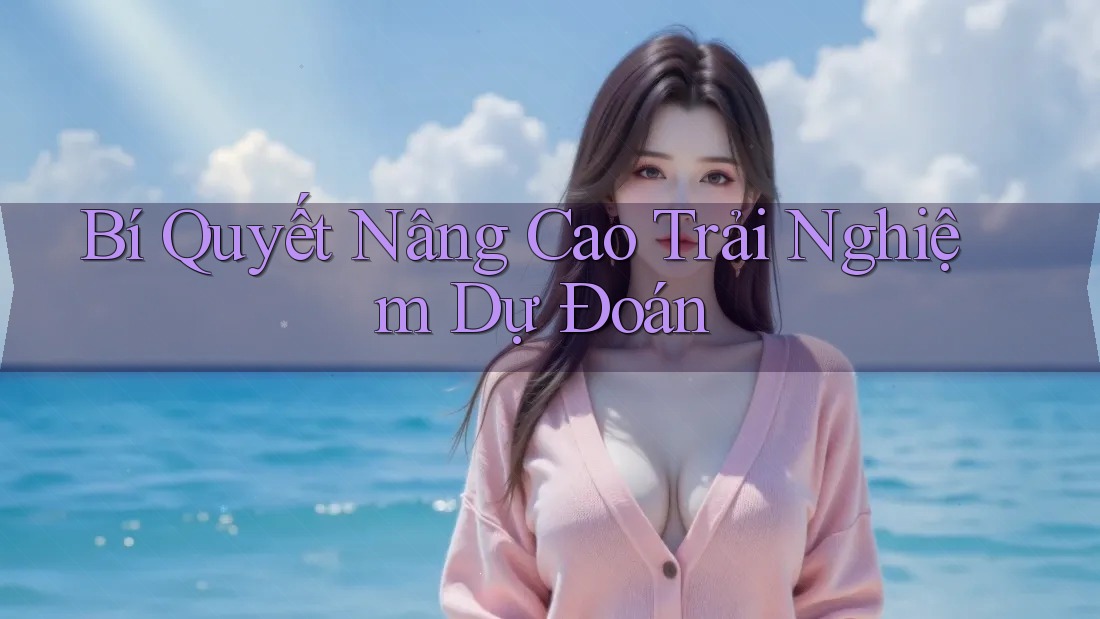 Bí Quyết Nâng Cao Trải Nghiệm Dự Đoán