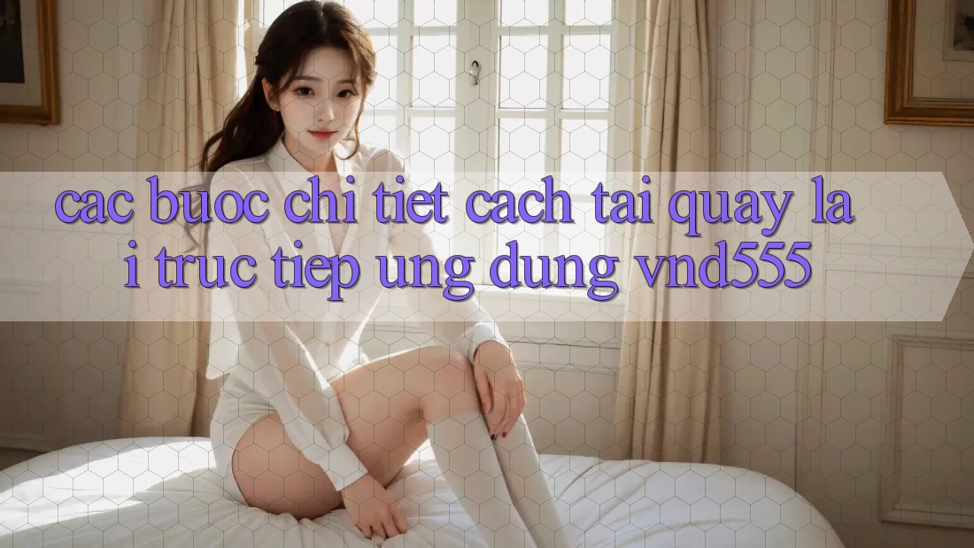 Các bước chi tiết cách tải quay lại trực tiếp ứng dụng vnd555 Các bước chi tiết cách tải quay lại trực tiếp ứng dụng vnd555