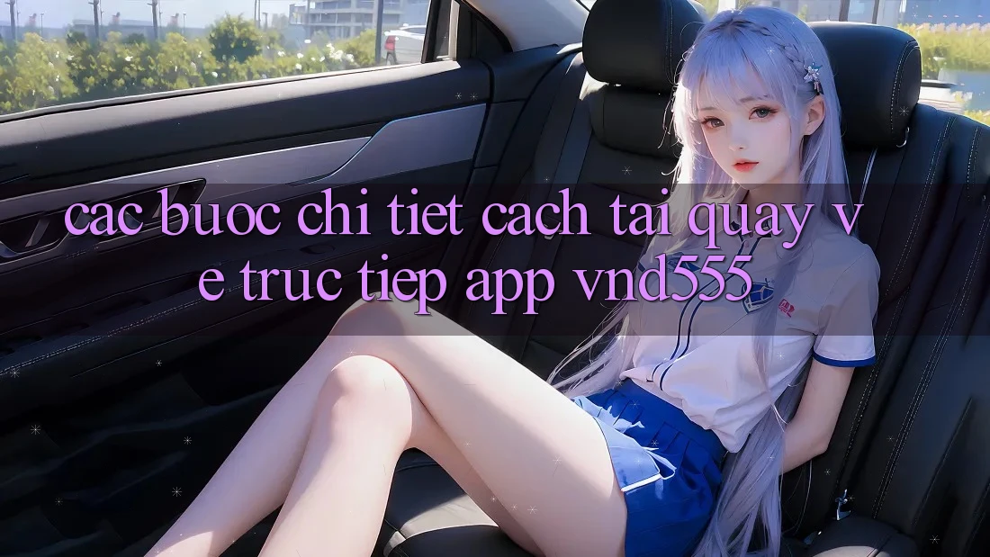 Các bước chi tiết cách tải quay về trực tiếp app vnd555 Các bước chi tiết cách tải quay về trực tiếp app vnd555
