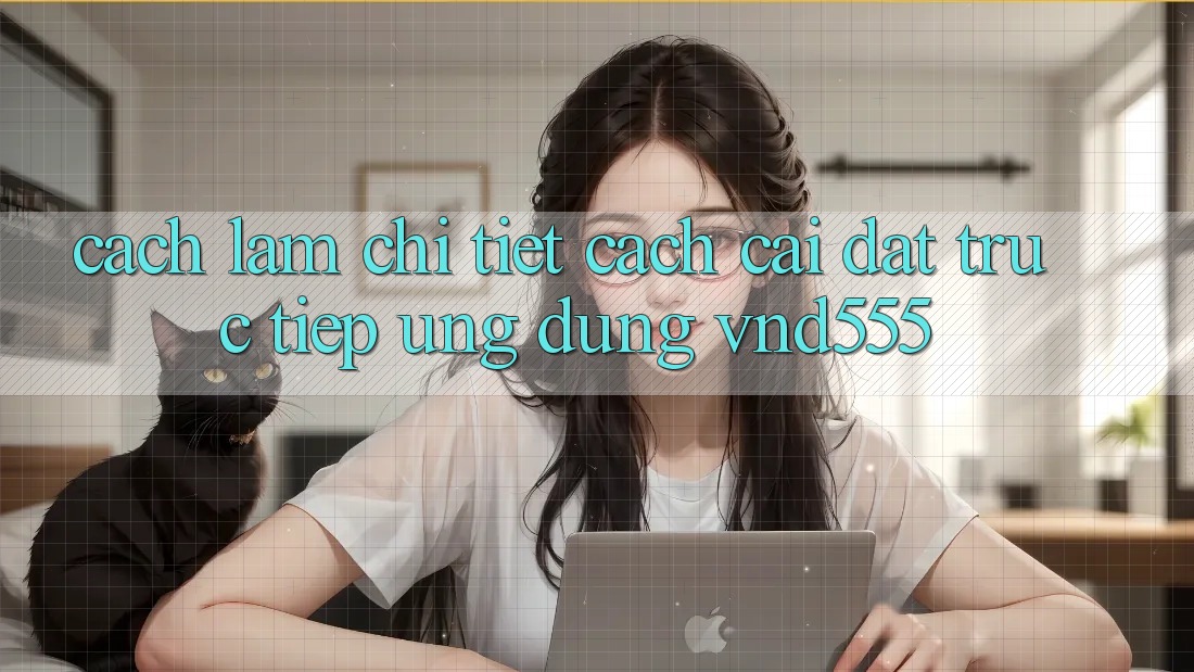 Cách làm chi tiết cách cài đặt trực tiếp ứng dụng vnd555