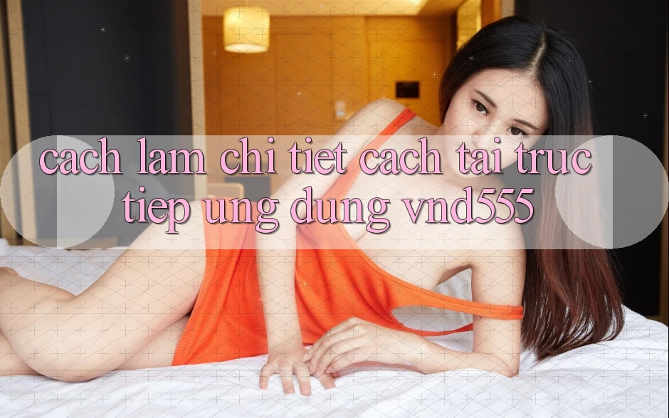 Cách làm chi tiết cách tải trực tiếp ứng dụng vnd555 Cách làm chi tiết cách tải trực tiếp ứng dụng vnd555