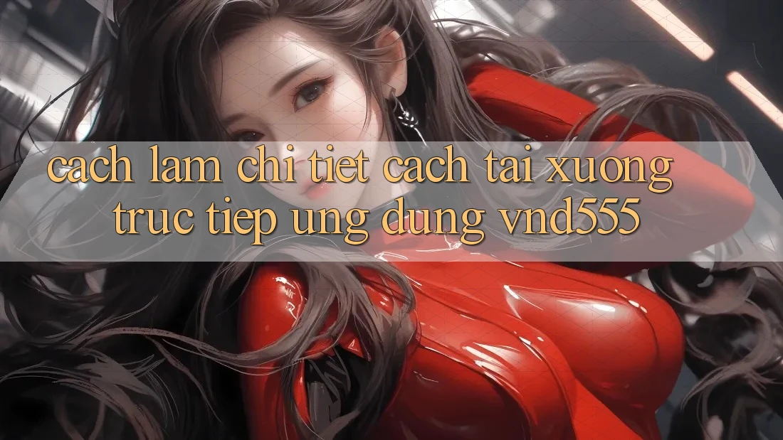 Cách làm chi tiết cách tải xuống trực tiếp ứng dụng vnd555