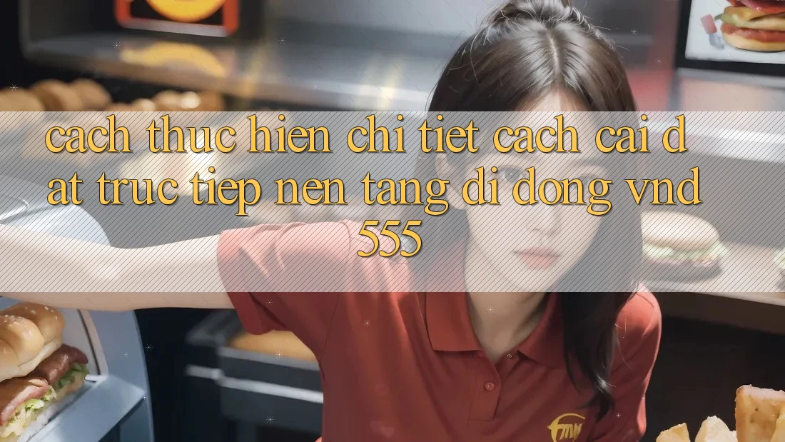 Cách thực hiện chi tiết cách cài đặt trực tiếp nền tảng di động vnd555