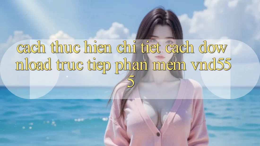 Cách thực hiện chi tiết cách download trực tiếp phần mềm vnd555 Cách thực hiện chi tiết cách download trực tiếp phần mềm vnd555