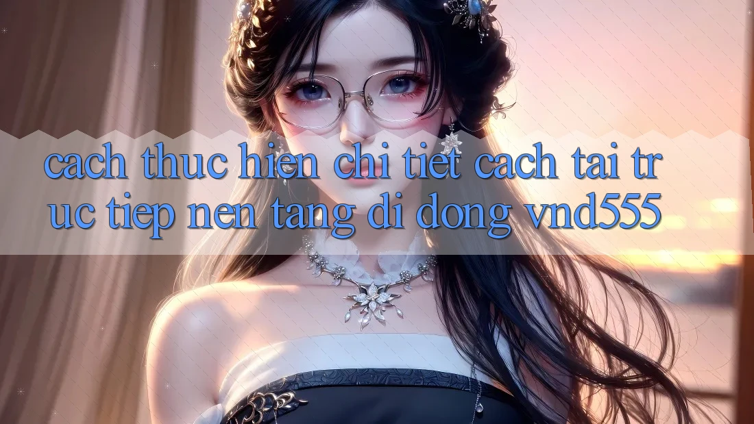 Cách thực hiện chi tiết cách tải trực tiếp nền tảng di động vnd555
