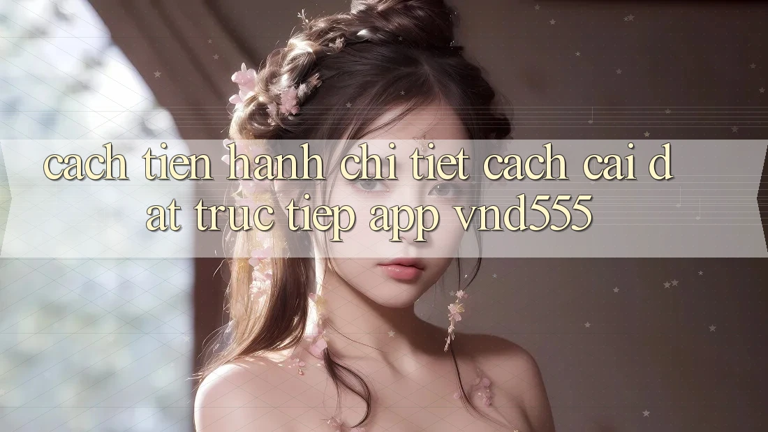 Cách tiến hành chi tiết cách cài đặt trực tiếp app vnd555