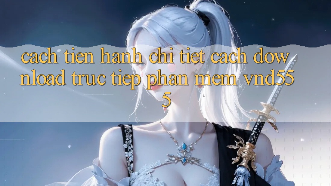 Cách tiến hành chi tiết cách download trực tiếp phần mềm vnd555 Cách tiến hành chi tiết cách download trực tiếp phần mềm vnd555