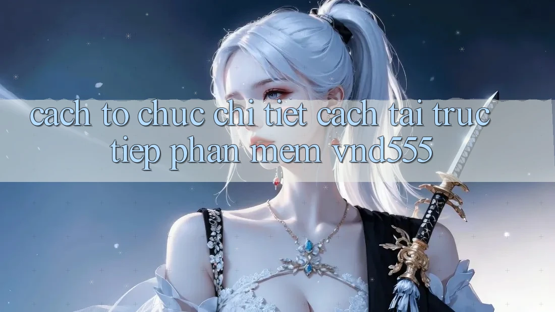 Cách tổ chức chi tiết cách tải trực tiếp phần mềm vnd555