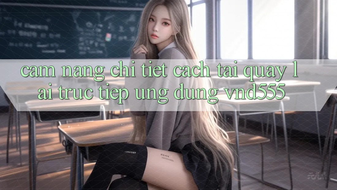 Cẩm nang chi tiết cách tải quay lại trực tiếp ứng dụng vnd555