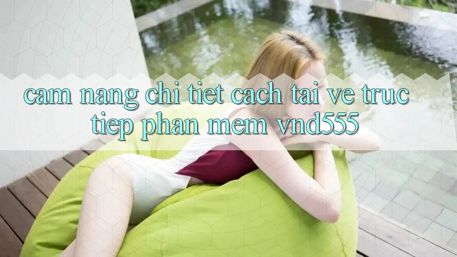 Cẩm nang chi tiết cách tải về trực tiếp phần mềm vnd555
