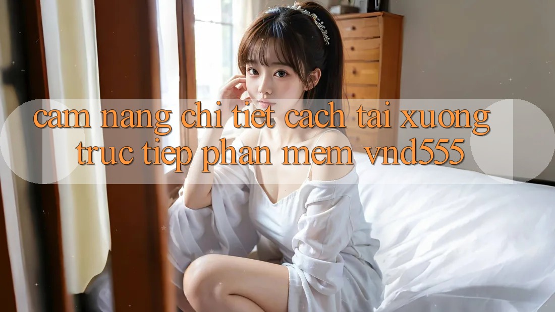 Cẩm nang chi tiết cách tải xuống trực tiếp phần mềm vnd555