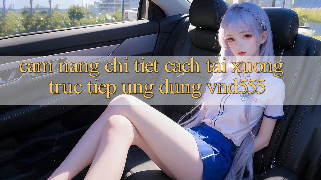 Cẩm nang chi tiết cách tải xuống trực tiếp ứng dụng vnd555