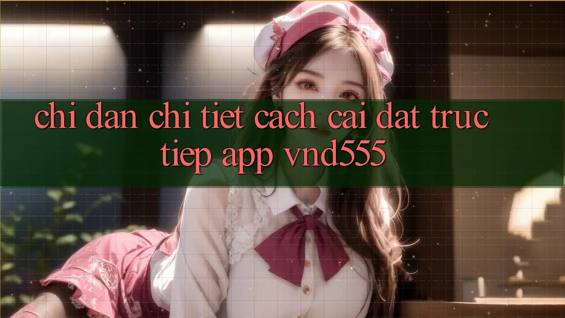 Chỉ dẫn chi tiết cách cài đặt trực tiếp app vnd555