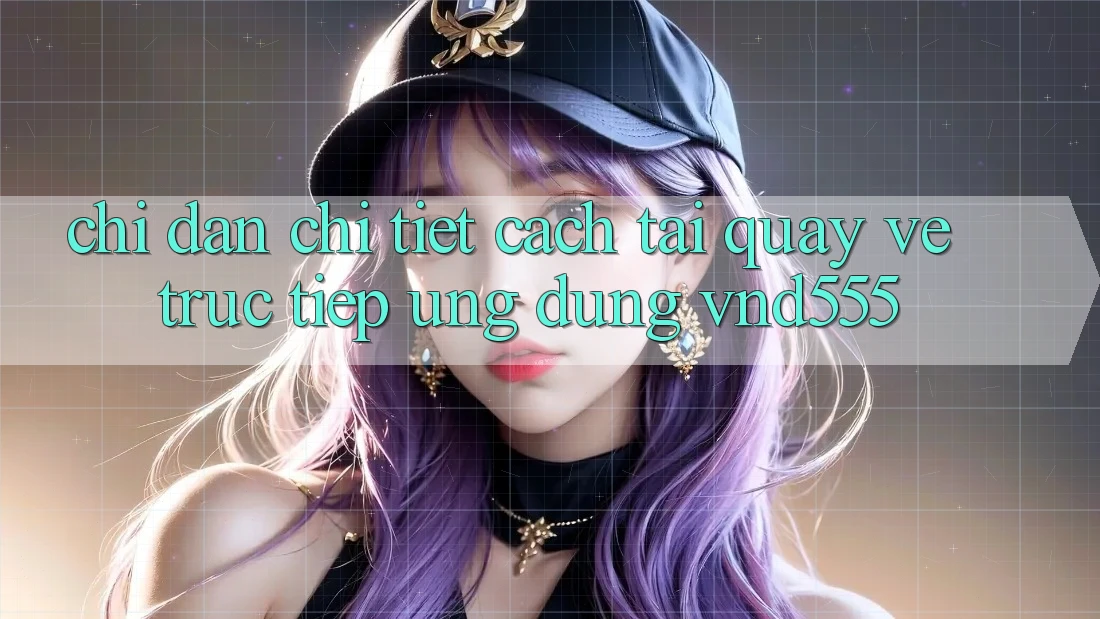 Chỉ dẫn chi tiết cách tải quay về trực tiếp ứng dụng vnd555 Chỉ dẫn chi tiết cách tải quay về trực tiếp ứng dụng vnd555