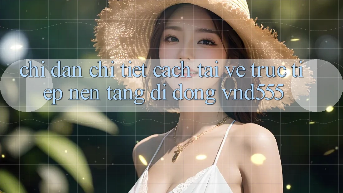 Chỉ dẫn chi tiết cách tải về trực tiếp nền tảng di động vnd555