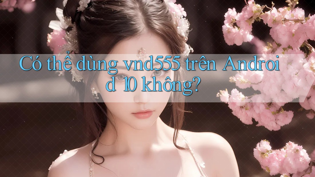 Có thể dùng vnd555 trên Android 10 không? Có thể dùng vnd555 trên Android 10 không?