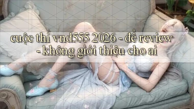 cuộc thi vnd555 2026   để review   không giới thiệu cho ai