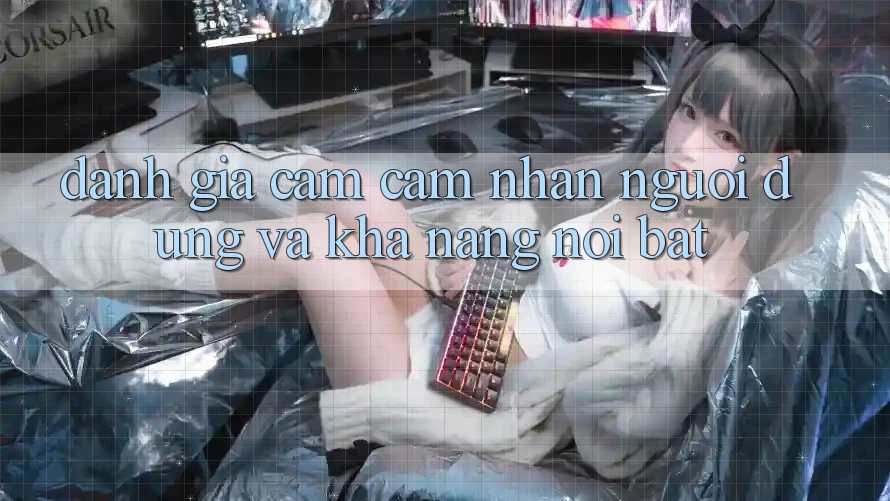 Đánh giá cảm cảm nhận người dùng và khả năng nổi bật Đánh giá cảm cảm nhận người dùng và khả năng nổi bật