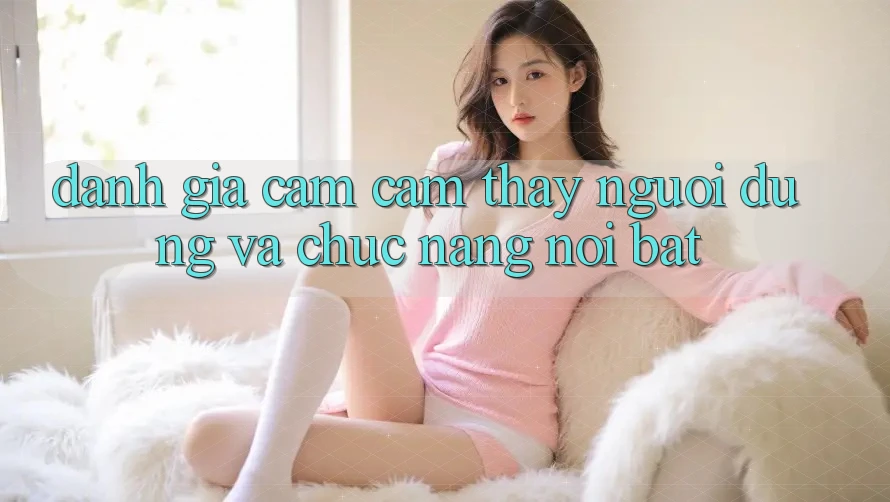 Đánh giá cảm cảm thấy người dùng và chức năng nổi bật