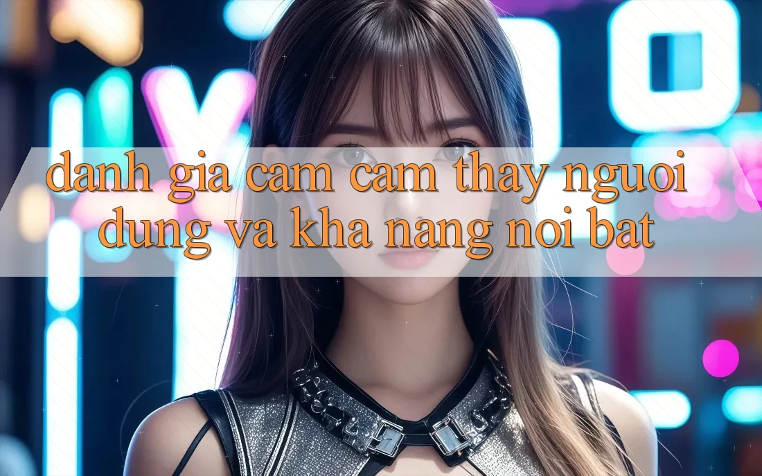 Đánh giá cảm cảm thấy người dùng và khả năng nổi bật