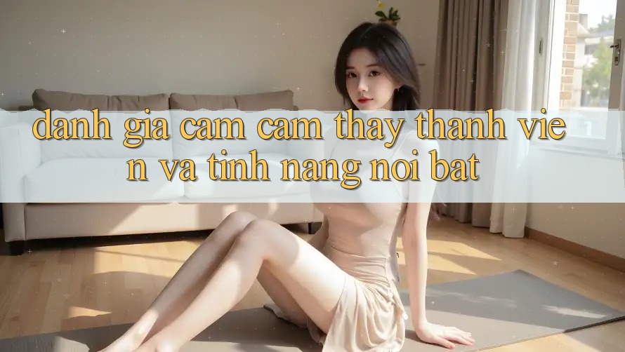 Đánh giá cảm cảm thấy thành viên và tính năng nổi bật