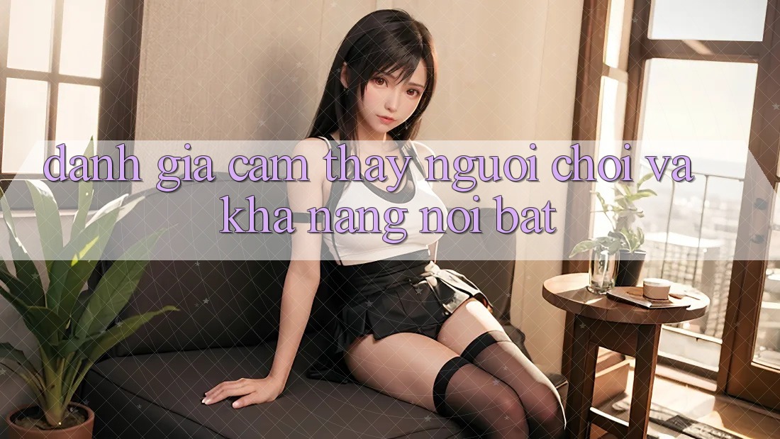 Đánh giá cảm thấy người chơi và khả năng nổi bật Đánh giá cảm thấy người chơi và khả năng nổi bật