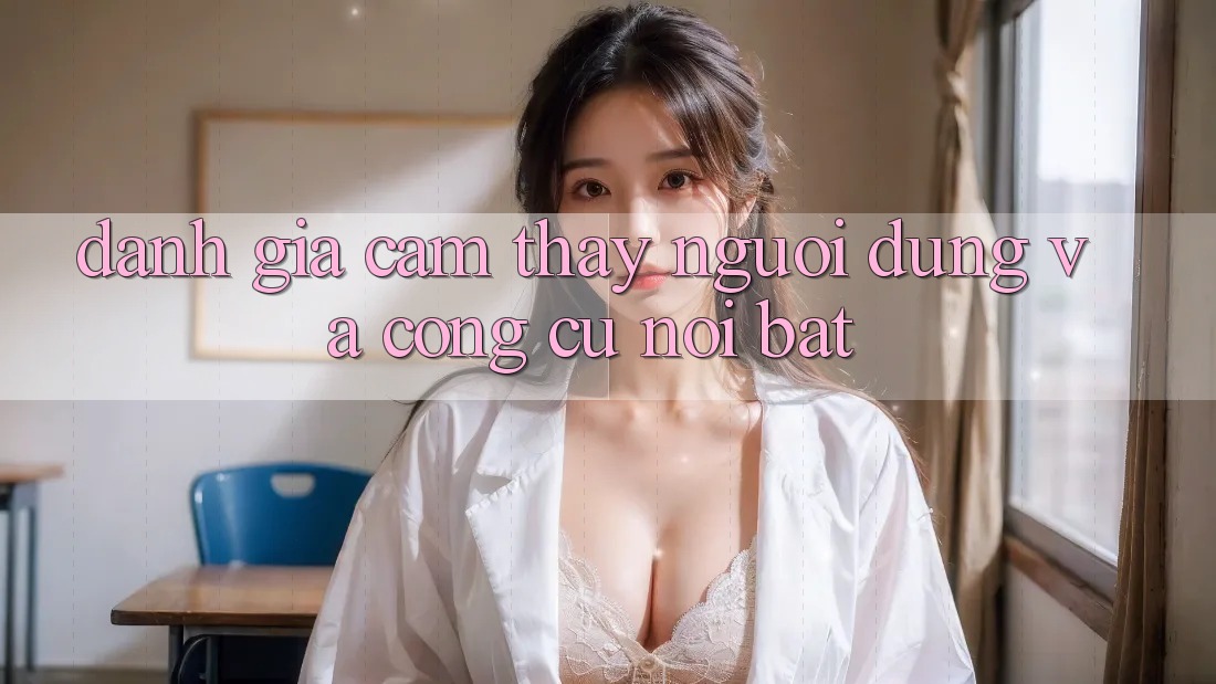 Đánh giá cảm thấy người dùng và công cụ nổi bật Đánh giá cảm thấy người dùng và công cụ nổi bật