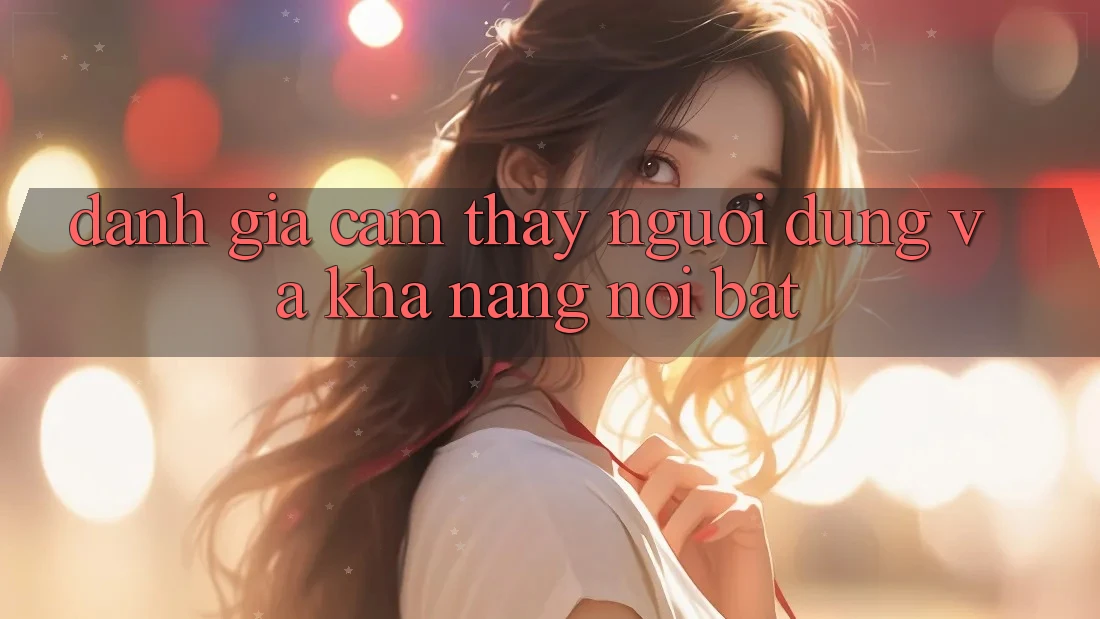 Đánh giá cảm thấy người dùng và khả năng nổi bật Đánh giá cảm thấy người dùng và khả năng nổi bật