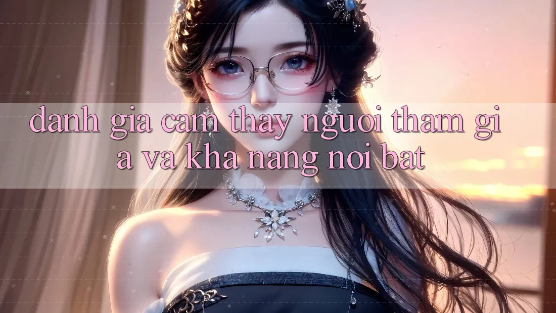 Đánh giá cảm thấy người tham gia và khả năng nổi bật