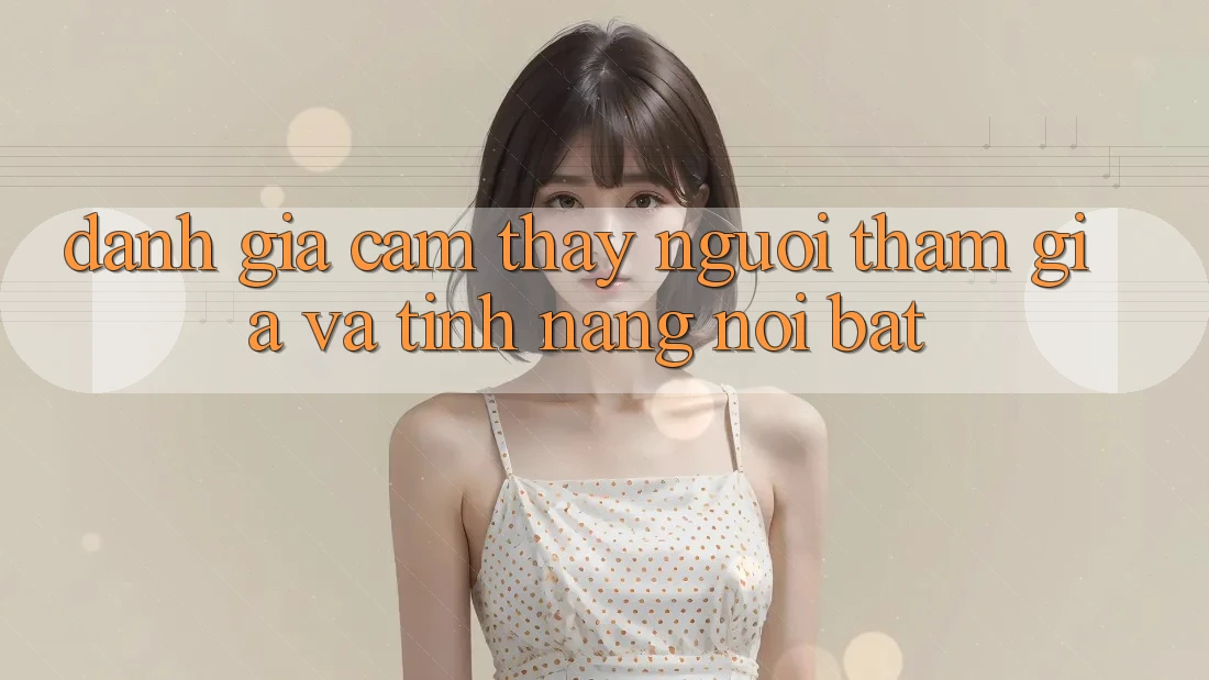 Đánh giá cảm thấy người tham gia và tính năng nổi bật
