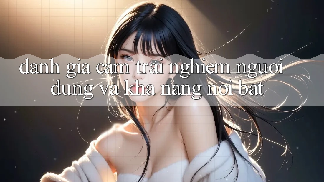 Đánh giá cảm trải nghiệm người dùng và khả năng nổi bật