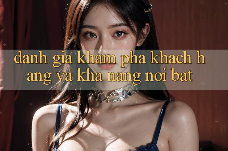 Đánh giá khám phá khách hàng và khả năng nổi bật
