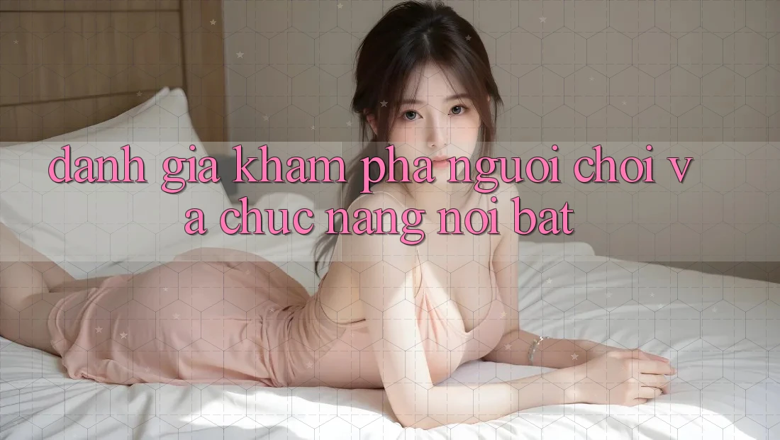 Đánh giá khám phá người chơi và chức năng nổi bật