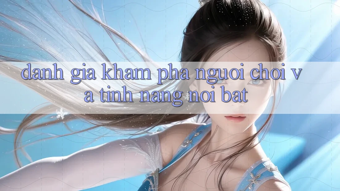 Đánh giá khám phá người chơi và tính năng nổi bật Đánh giá khám phá người chơi và tính năng nổi bật