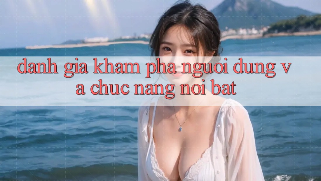 Đánh giá khám phá người dùng và chức năng nổi bật Đánh giá khám phá người dùng và chức năng nổi bật