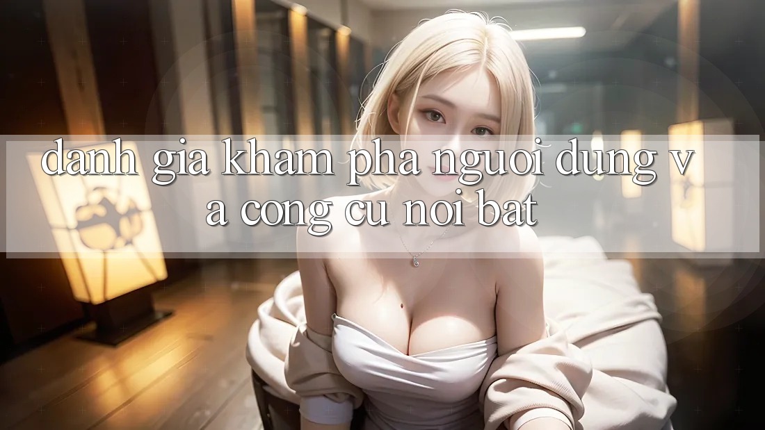 Đánh giá khám phá người dùng và công cụ nổi bật
