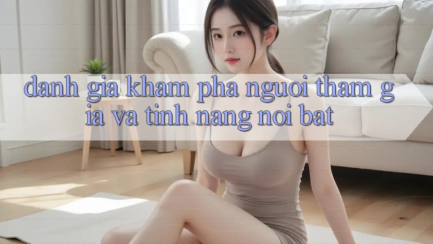 Đánh giá khám phá người tham gia và tính năng nổi bật