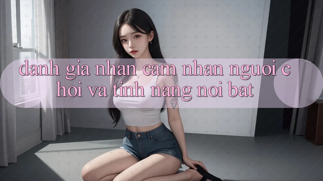 Đánh giá nhận cảm nhận người chơi và tính năng nổi bật