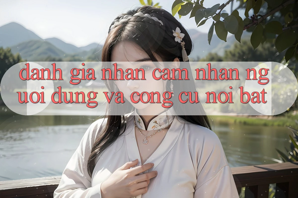 Đánh giá nhận cảm nhận người dùng và công cụ nổi bật