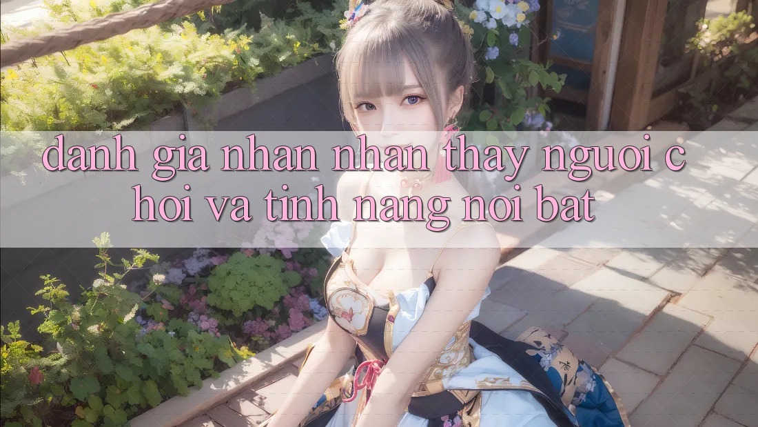 Đánh giá nhận nhận thấy người chơi và tính năng nổi bật Đánh giá nhận nhận thấy người chơi và tính năng nổi bật