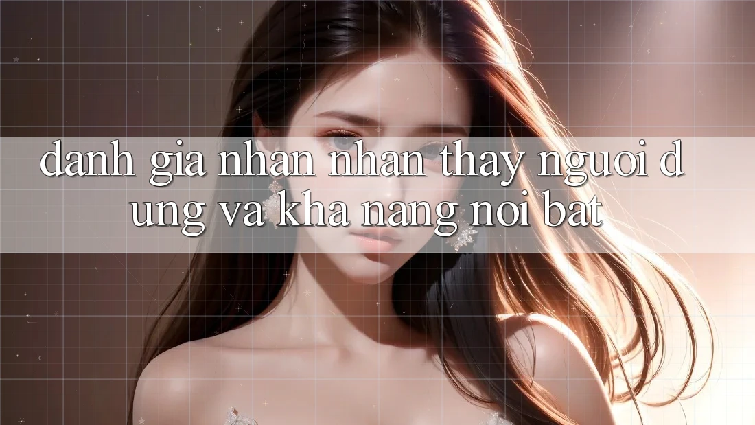 Đánh giá nhận nhận thấy người dùng và khả năng nổi bật