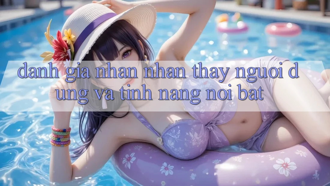 Đánh giá nhận nhận thấy người dùng và tính năng nổi bật Đánh giá nhận nhận thấy người dùng và tính năng nổi bật