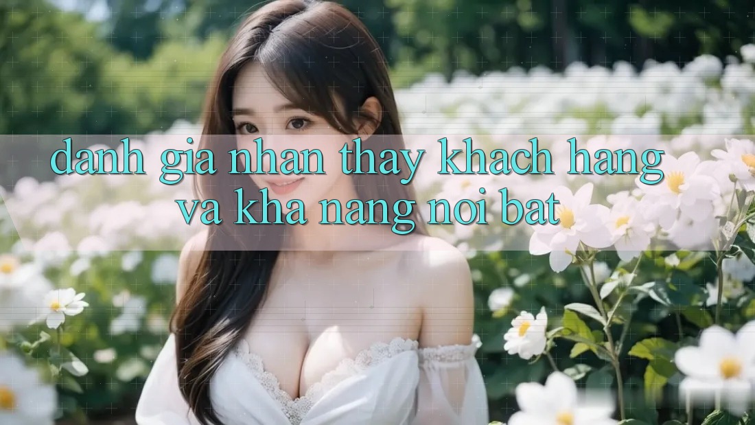 Đánh giá nhận thấy khách hàng và khả năng nổi bật Đánh giá nhận thấy khách hàng và khả năng nổi bật