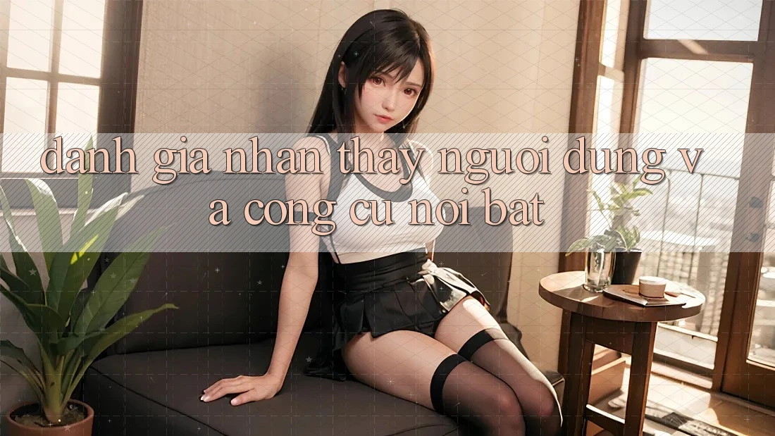 Đánh giá nhận thấy người dùng và công cụ nổi bật Đánh giá nhận thấy người dùng và công cụ nổi bật